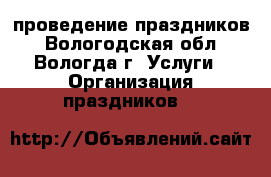 проведение праздников - Вологодская обл., Вологда г. Услуги » Организация праздников   